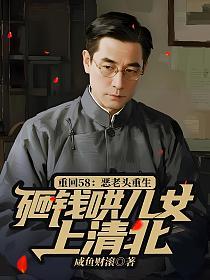 重回58：恶老头重生，砸钱哄儿女上清北！的封面