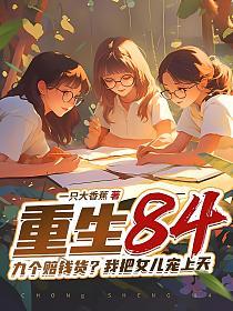 重生84:九个赔钱货?我把女儿宠上天的封面
