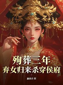 殉葬三年,弃女归来杀穿侯府的封面