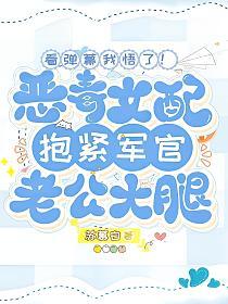看弹幕我悟了！恶毒女配抱紧军官老公大腿的封面