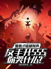 御兽：F级被抛弃，反手升SSS你哭什么的封面