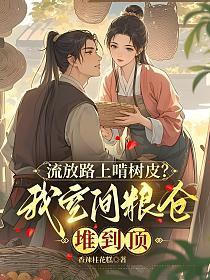 流放路上啃树皮？我空间粮仓堆到顶的封面