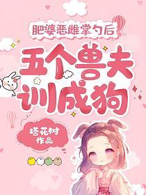 肥婆恶雌掌勺后，五个兽夫训成狗的封面