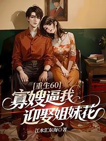 重生60，寡嫂逼我迎娶姐妹花的封面