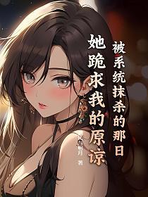被系统抹杀的那日，她跪求我的原谅的封面