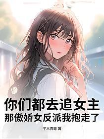 你们都去追女主，那傲娇女反派我抱走了的封面