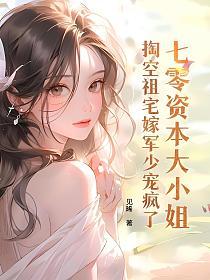 七零资本大小姐，掏空祖宅嫁军少宠疯了的封面