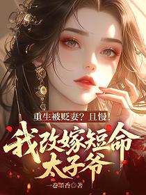 重生被贬妻？且慢！我改嫁短命太子爷的封面