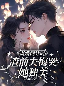 离婚倒计时，渣前夫悔哭她独美的封面