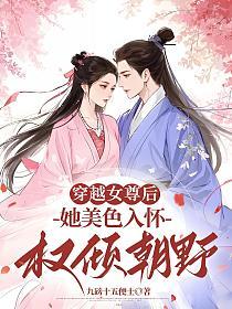 穿越女尊后，她美色入怀权倾朝野的封面