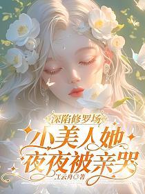 深陷修罗场,小美人她夜夜被亲哭的封面