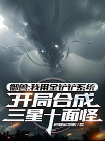 御兽:我用金铲铲系统,开局合成三星十面怪(柠檬多加酸)最新章节在线阅读_许默慕灵_书旗网_全网首发