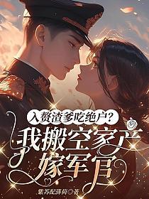 入赘渣爹吃绝户？我搬空家产嫁军官的封面