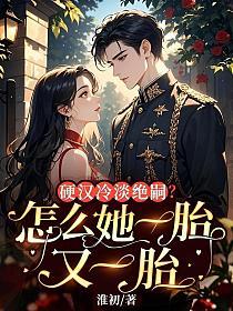 硬汉冷淡绝嗣？怎么她一胎又一胎的封面