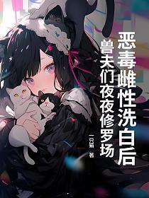 恶毒雌性洗白后，兽夫们夜夜修罗场！的封面