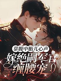 靠腹中胎儿心声，嫁绝嗣军官缠腰宠的封面