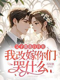 父子都选白月光，我改嫁你们哭什么的封面
