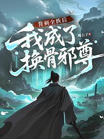 背刺全族后，我成了换骨邪尊的封面