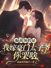 骗我领假证,我嫁豪门太子爷你哭啥的封面