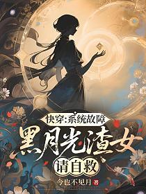 快穿：系统故障，黑月光渣女请自救的封面