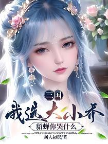 三国：我选大小乔，貂蝉你哭什么的封面