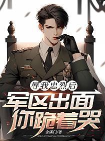 辱我忠烈后，军区出面你跪着哭的封面