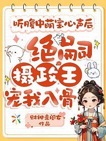 听腹中萌宝心声后，绝嗣摄政王宠我入骨的封面