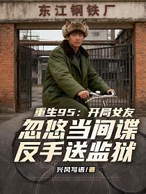 重生95:开局女友忽悠当间谍,反手送监狱的封面