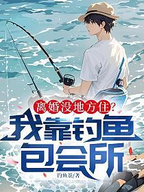 离婚没地方住？我靠钓鱼包会所的封面