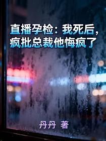 直播孕检：我死后，疯批总裁他悔疯了的封面