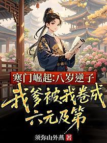 寒门崛起:八岁逆子,我爹被我卷成六元及第的封面