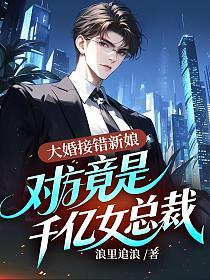大婚接错新娘，对方竟是千亿女总裁的封面