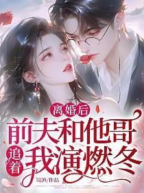 离婚后，前夫和他哥追着我演燃冬的封面
