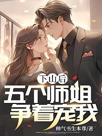 下山后，五个师姐争着宠我的封面