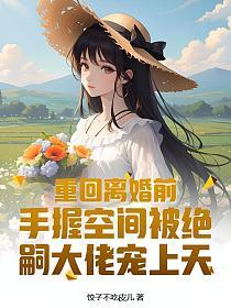 重回离婚前，手握空间被绝嗣大佬宠上天的封面