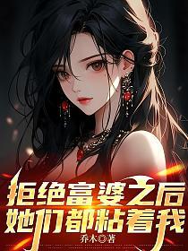 拒绝富婆之后，她们都粘着我(乔木)最新章节在线阅读_书旗网