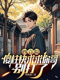 四合院：傻柱快求求你哥，别打了的封面
