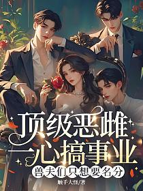 顶级恶雌一心搞事业，兽夫们只想要名分的封面