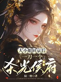 大小姐回京后，一刀一个杀光侯府的封面