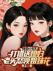 重回60饥荒:打猎送媳妇，老头怒领姐妹花的封面