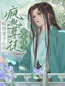师尊求子心切疯批孽徒坐不住了的封面