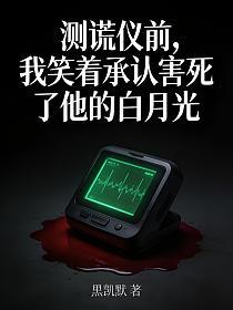 测谎仪前，我笑着承认害死了他的白月光的封面