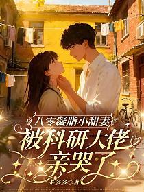 八零凝脂小甜妻，被科研大佬亲哭了的封面