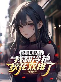 被逼退队后，我和冷艳校花双排了的封面