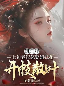 饥荒年，七旬老汉怒娶姐妹花开枝散叶的封面