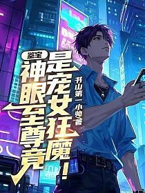 鉴宝：神眼至尊竟是宠女狂魔！的封面