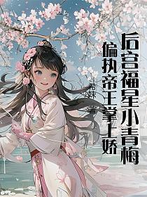 后宫福星小青梅，偏执帝王掌上娇(希妹)最新章节在线阅读_谢君胤白夕夕_