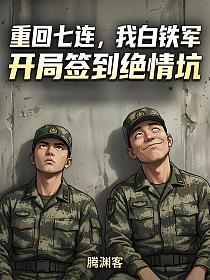 重回七连，我白铁军，开局签到绝情坑的封面