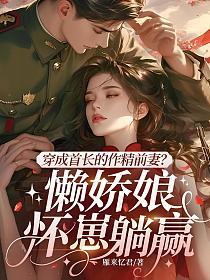 穿成首长的作精前妻？懒娇娘怀崽躺赢的封面