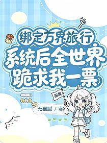 绑定万界旅行系统后，全世界跪求我一票的封面
